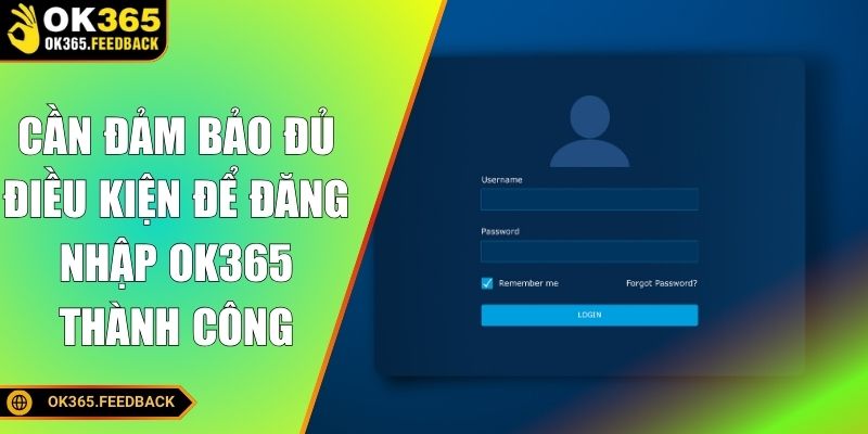 Cần đảm bảo đủ điều kiện để đăng nhập OK365 thành công