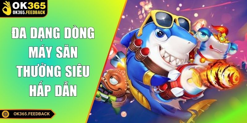 Đa dạng dòng máy săn thưởng siêu hấp dẫn