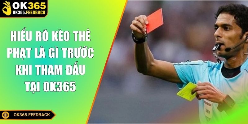 Hiểu rõ kèo thẻ phạt là gì trước khi tham đấu tại OK365