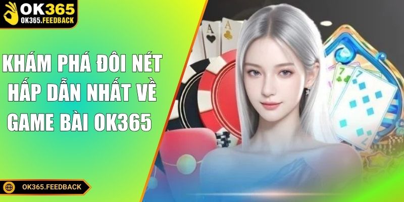 Khám phá đôi nét hấp dẫn nhất về game bài OK365