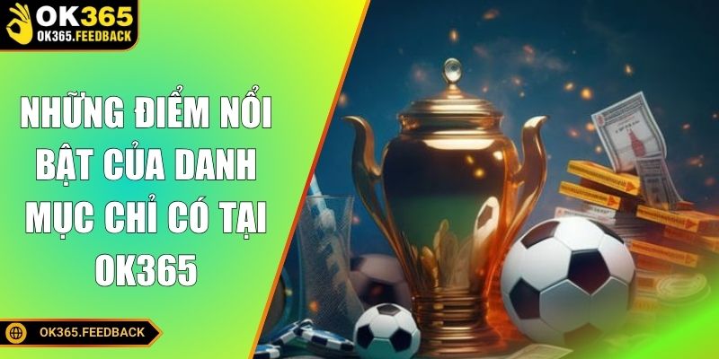 Những điểm nổi bật của danh mục chỉ có tại OK365