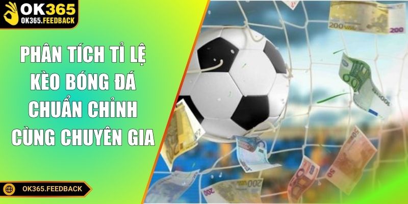 Phân tích tỉ lệ kèo bóng đá chuẩn chỉnh cùng chuyên gia