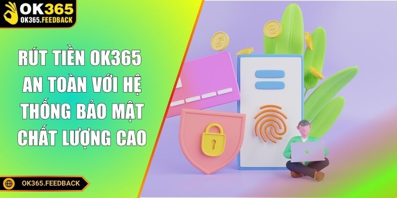 Rút tiền OK365 an toàn với hệ thống bảo mật chất lượng cao