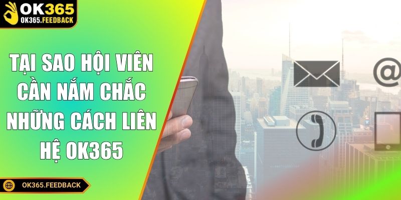Tại sao hội viên cần nắm chắc những cách liên hệ OK365