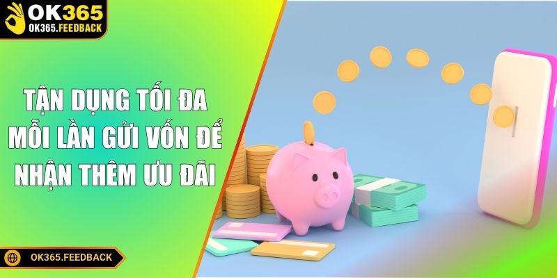 Tận dụng tối đa mỗi lần gửi vốn để nhận thêm ưu đãi