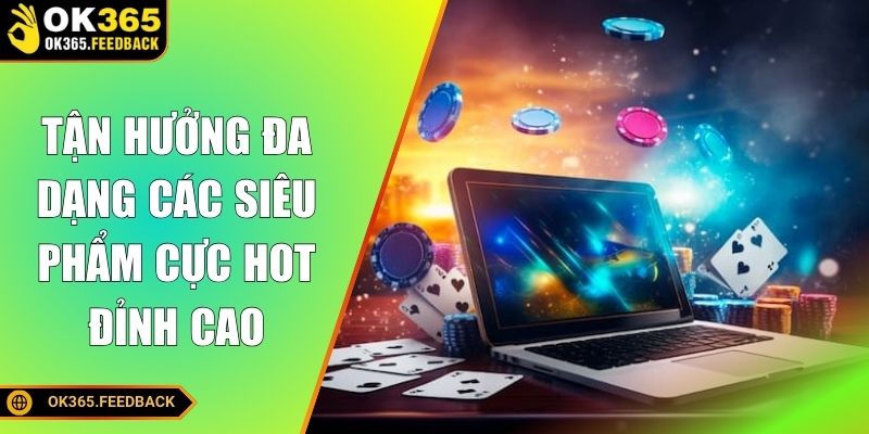 Tận hưởng đa dạng các siêu phẩm cực hot đỉnh cao