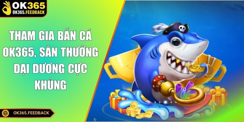 Tham gia bắn cá OK365, săn thưởng đại dương cực khủng