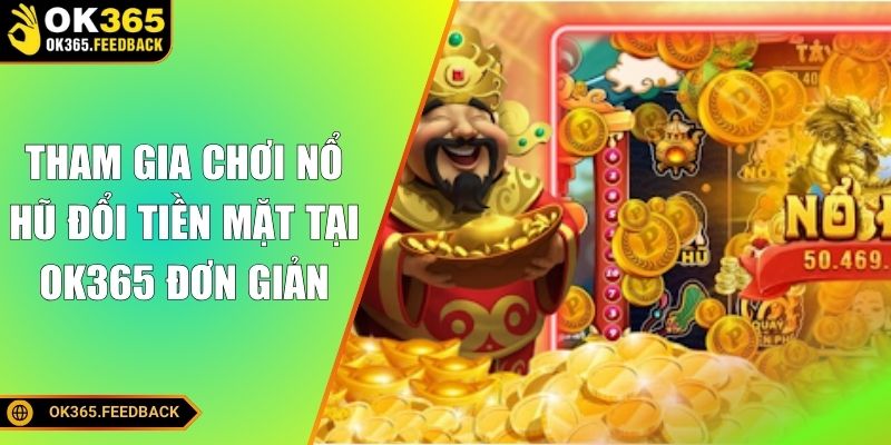 Tham gia chơi nổ hũ đổi tiền mặt tại OK365 đơn giản