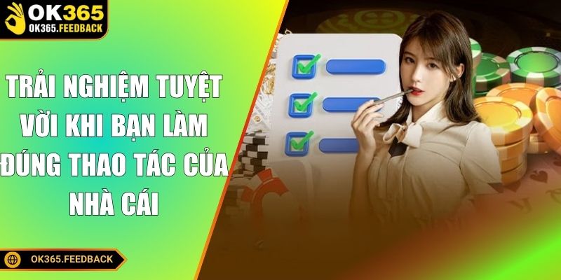 Trải nghiệm tuyệt vời khi bạn làm đúng thao tác của nhà cái